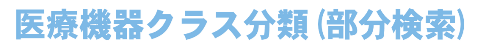 医療機器クラス分類（部分検索）
